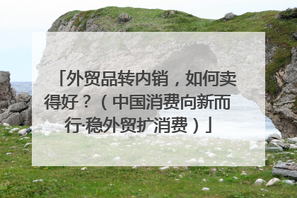 外贸品转内销，如何卖得好？（中国消费向新而行·稳外贸扩消费）